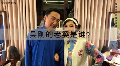 ​吴刚的老婆是谁？岳秀清是第几任妻子？